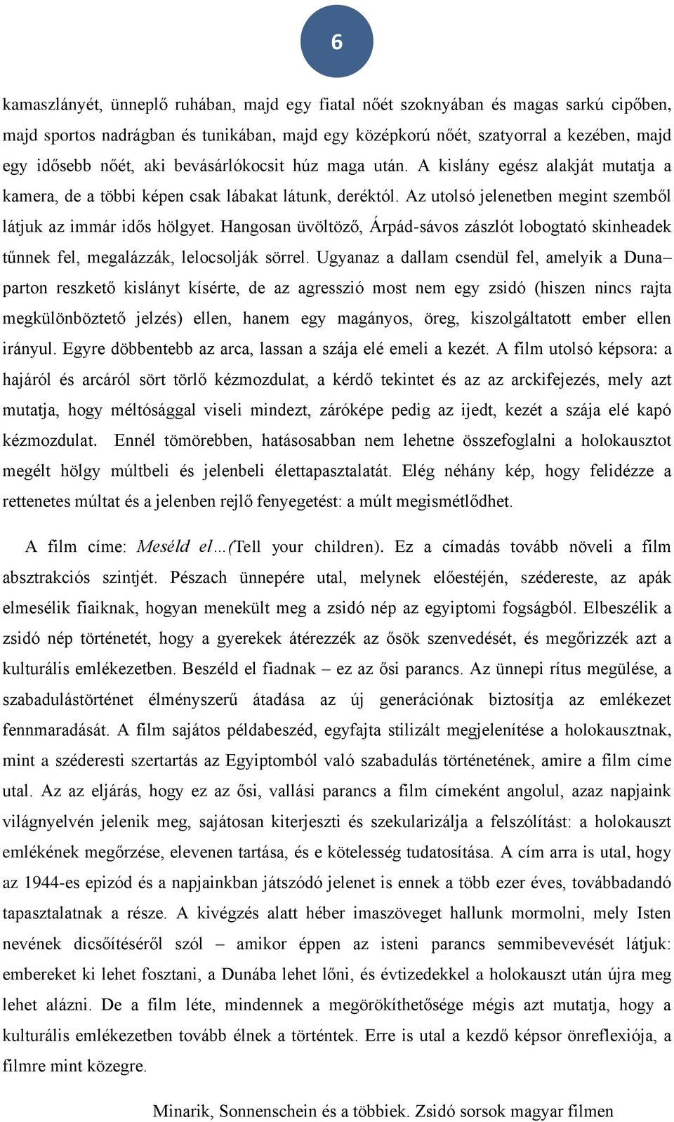 Hangosan üvöltöző, Árpád-sávos zászlót lobogtató skinheadek tűnnek fel, megalázzák, lelocsolják sörrel.