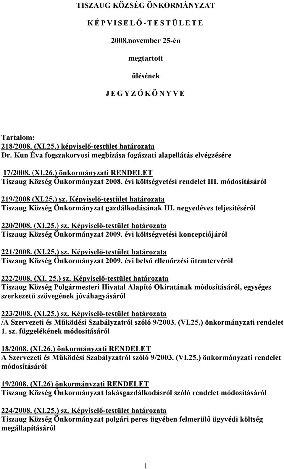 25.) sz. Képviselő-testület határozata Tiszaug Község Önkormányzat gazdálkodásának III. negyedéves teljesítéséről 220/2008. (XI.25.) sz. Képviselő-testület határozata Tiszaug Község Önkormányzat 2009.