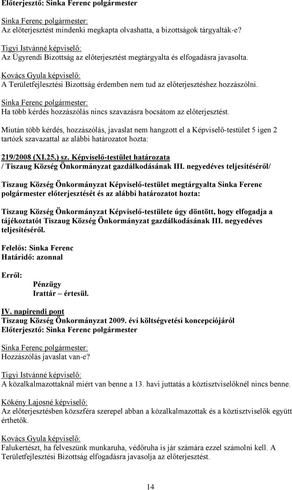 Kovács Gyula képviselő: A Területfejlesztési Bizottság érdemben nem tud az előterjesztéshez hozzászólni. Ha több kérdés hozzászólás nincs szavazásra bocsátom az előterjesztést.