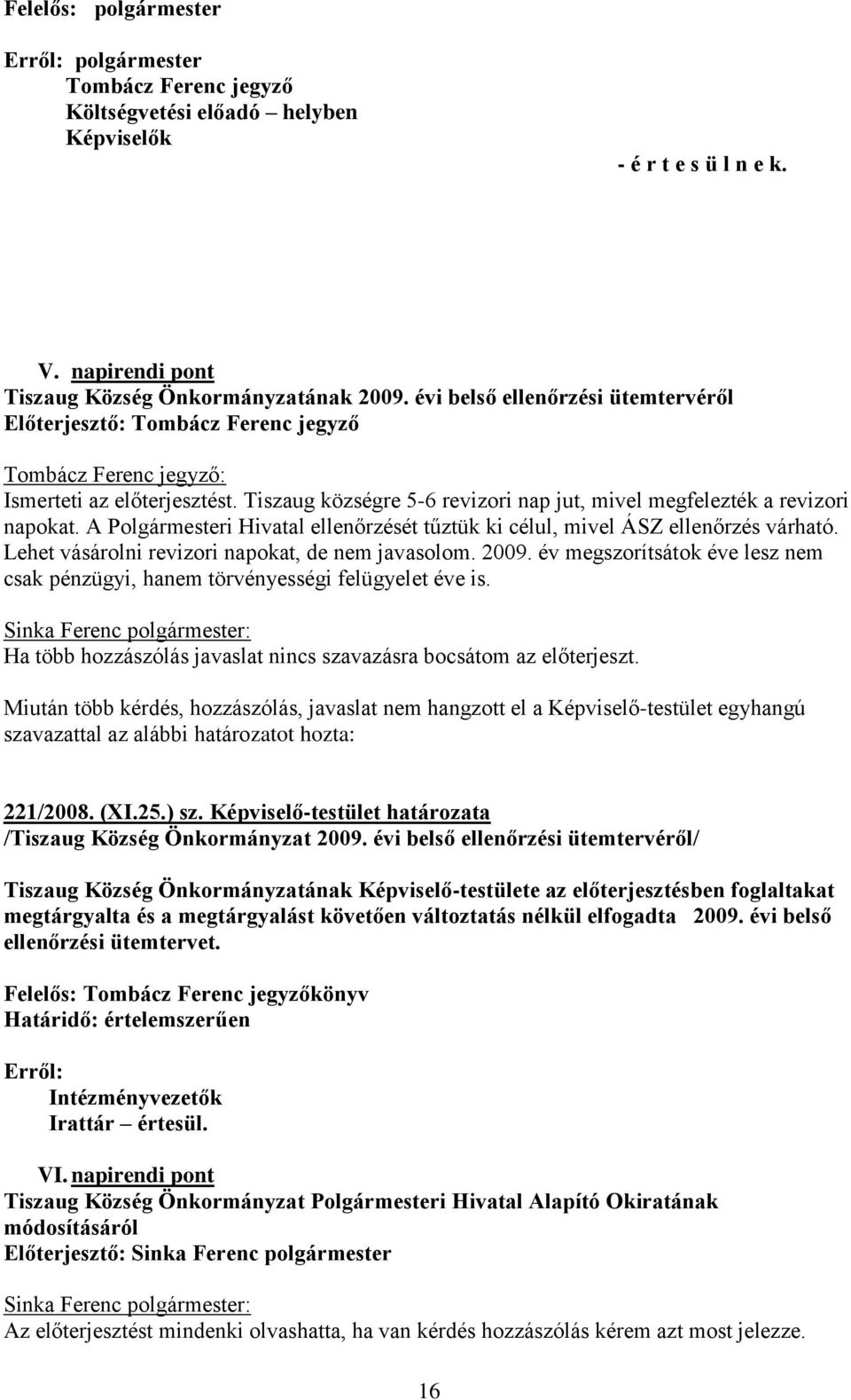 A Polgármesteri Hivatal ellenőrzését tűztük ki célul, mivel ÁSZ ellenőrzés várható. Lehet vásárolni revizori napokat, de nem javasolom. 2009.