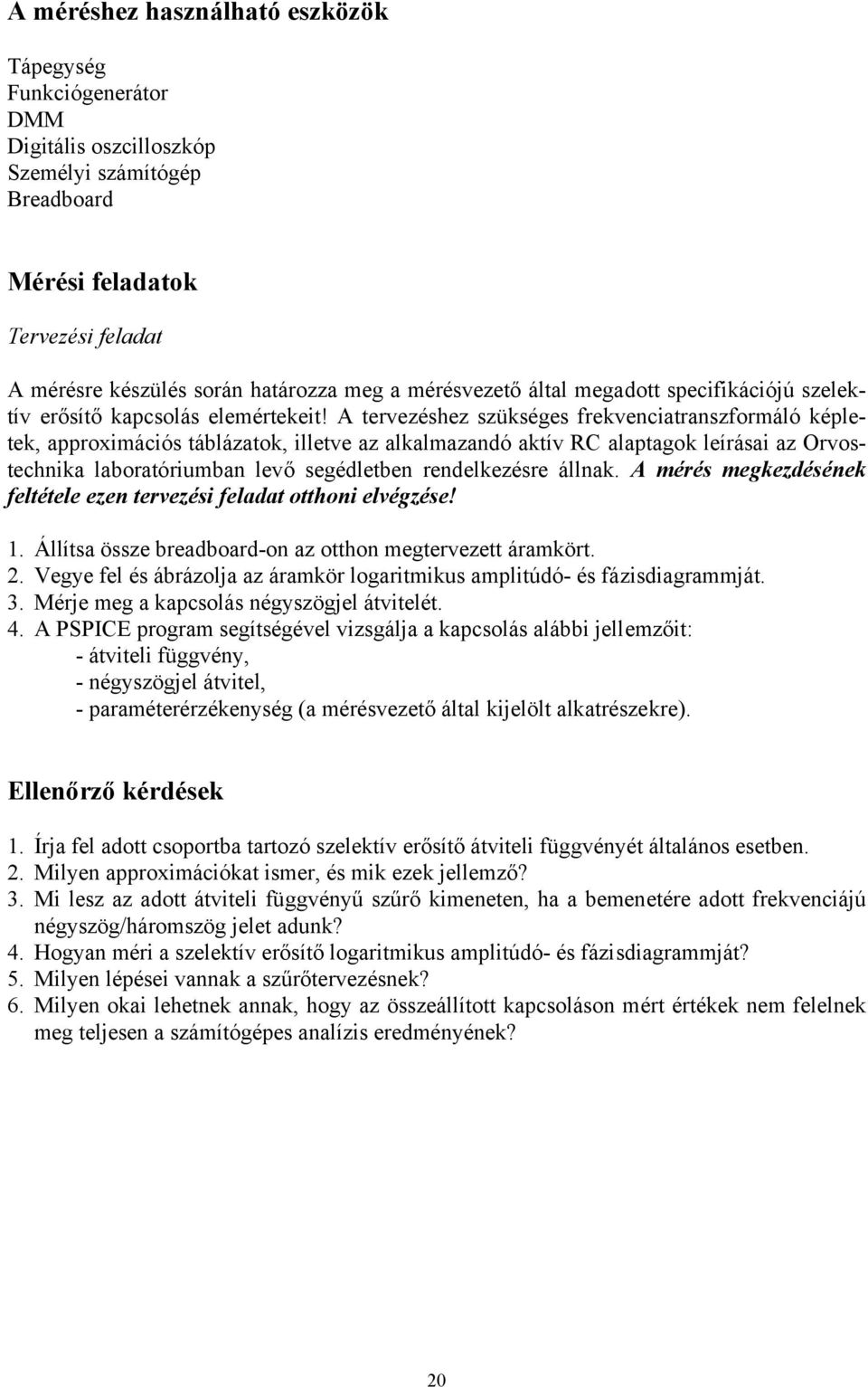 A tervezéshez szükséges frekvenciatranszformáló képletek, approximációs táblázatok, illetve az alkalmazandó aktív RC alaptagok leírásai az Orvostechnika laboratóriumban levő segédletben rendelkezésre