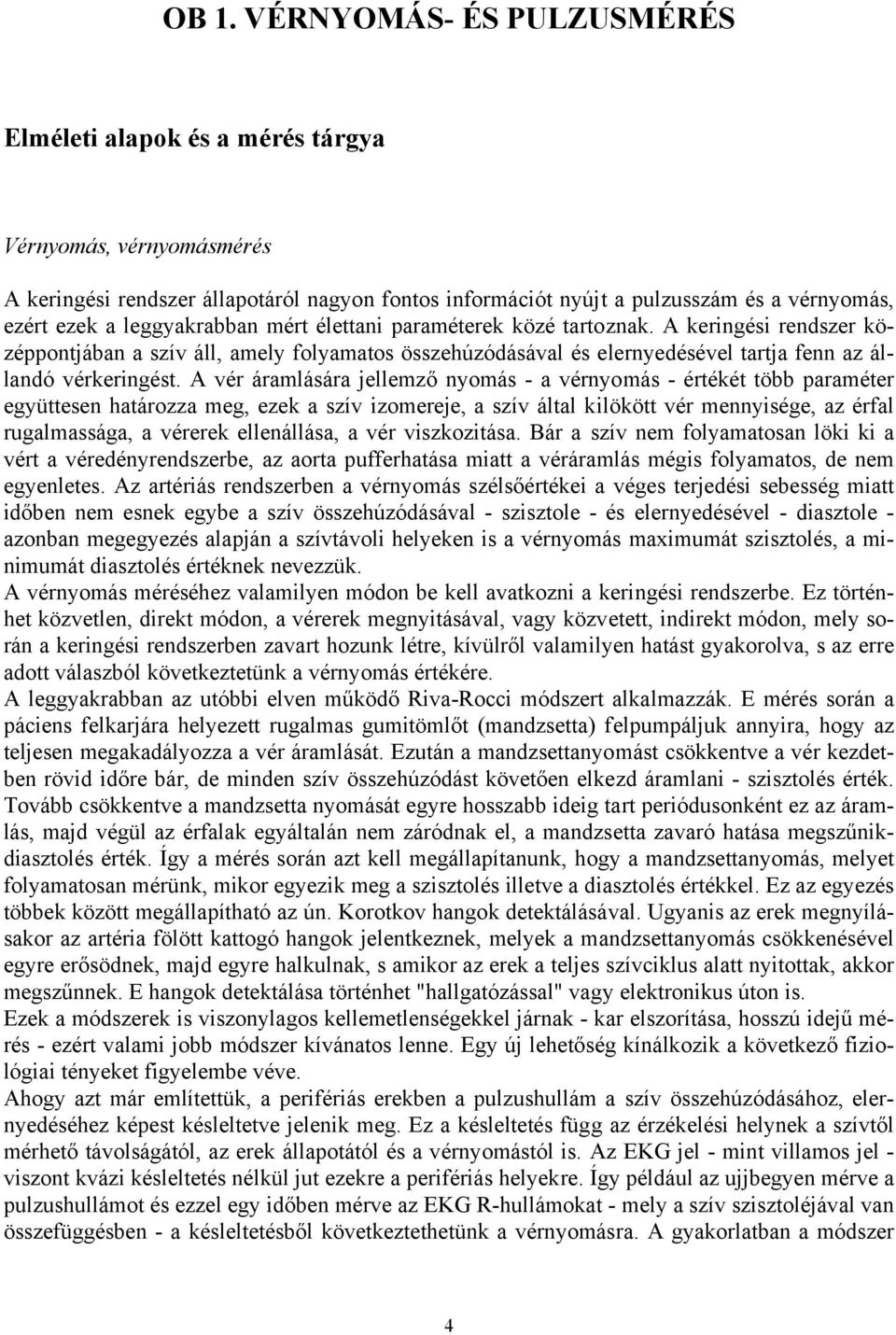 A vér áramlására jellemző nyomás - a vérnyomás - értékét több paraméter együttesen határozza meg, ezek a szív izomereje, a szív által kilökött vér mennyisége, az érfal rugalmassága, a vérerek