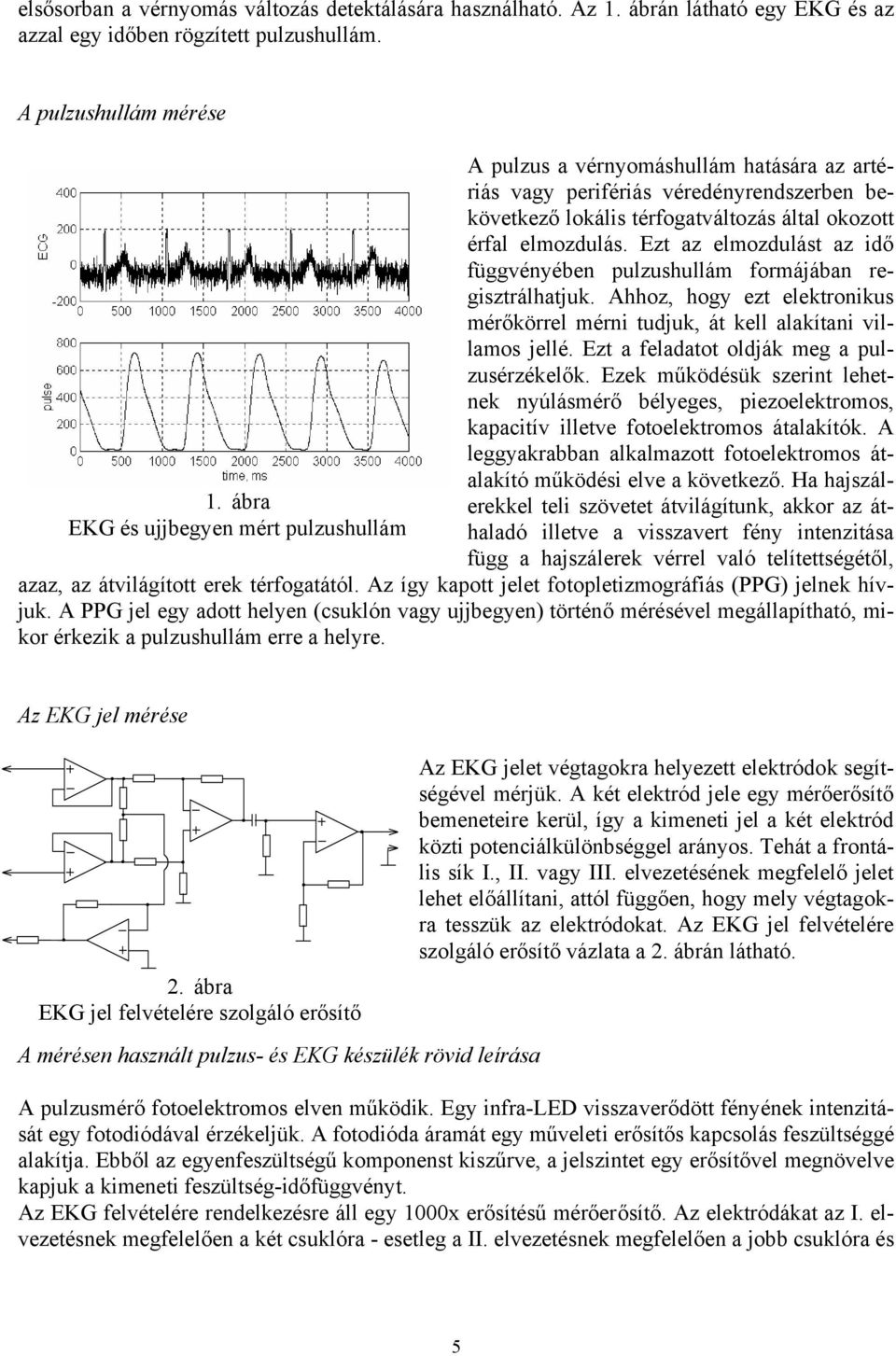 Ezt az elmozdulást az idő függvényében pulzushullám formájában regisztrálhatjuk. Ahhoz, hogy ezt elektronikus mérőkörrel mérni tudjuk, át kell alakítani villamos jellé.