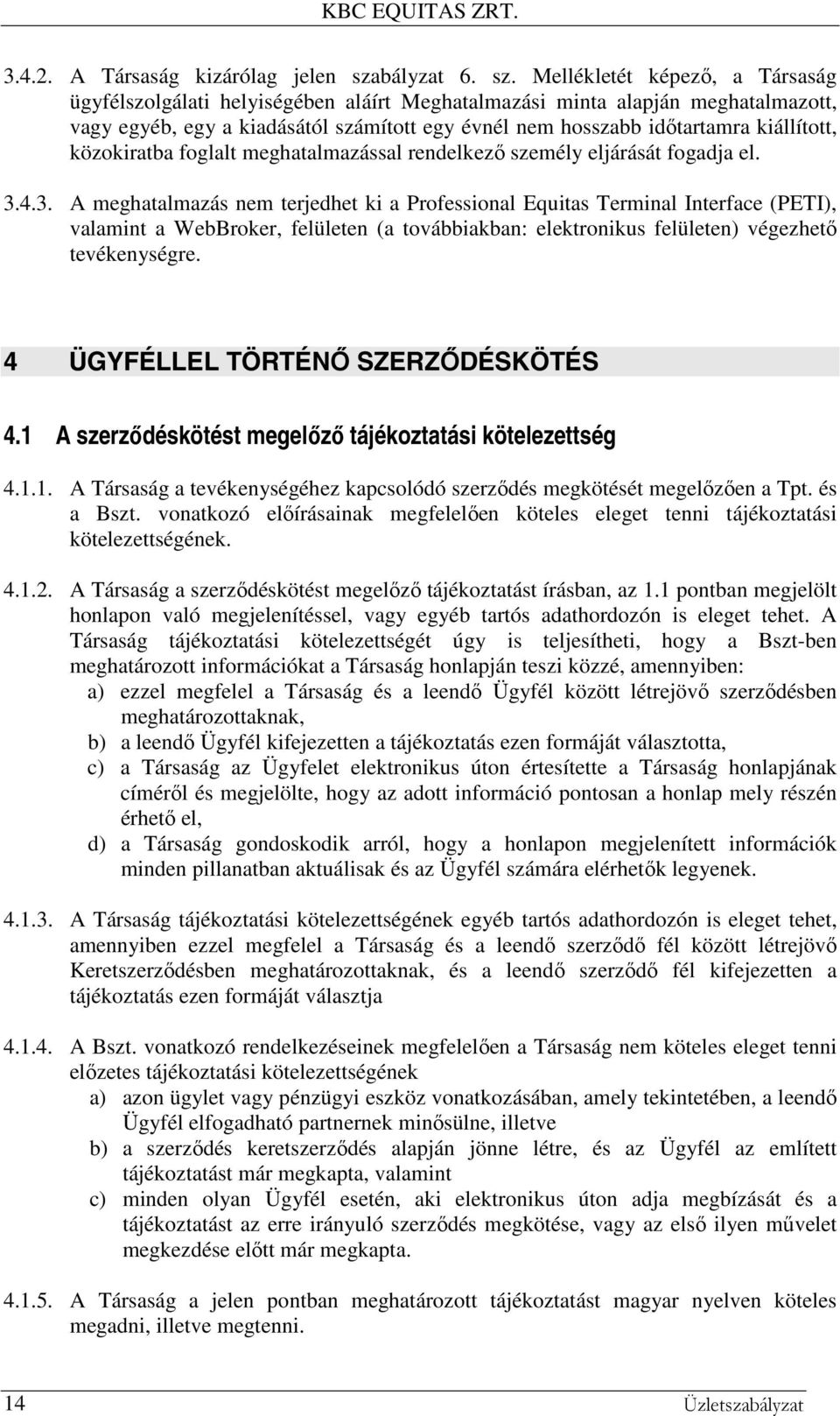 Mellékletét képező, a Társaság ügyfélszolgálati helyiségében aláírt Meghatalmazási minta alapján meghatalmazott, vagy egyéb, egy a kiadásától számított egy évnél nem hosszabb időtartamra kiállított,