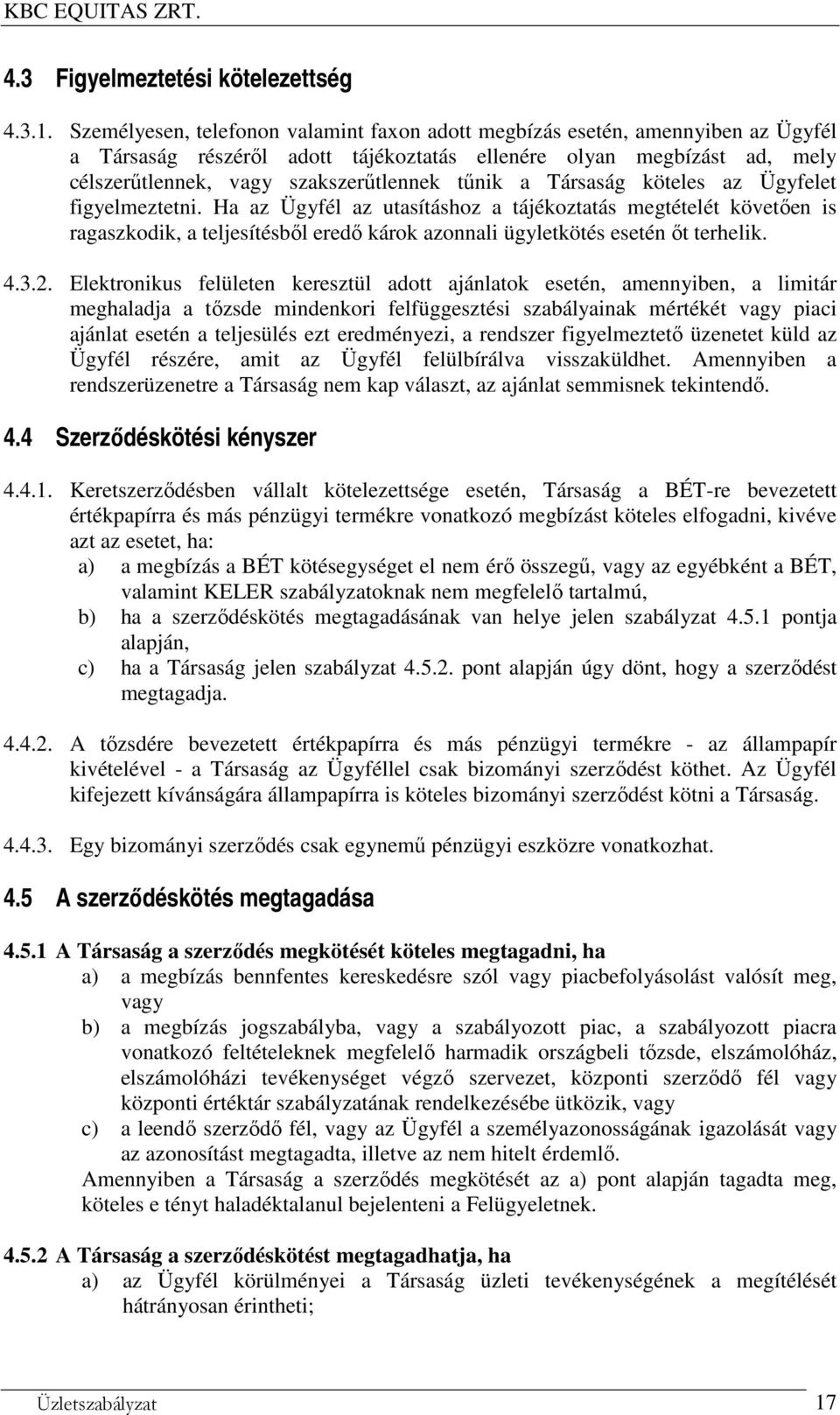 a Társaság köteles az Ügyfelet figyelmeztetni. Ha az Ügyfél az utasításhoz a tájékoztatás megtételét követően is ragaszkodik, a teljesítésből eredő károk azonnali ügyletkötés esetén őt terhelik. 4.3.