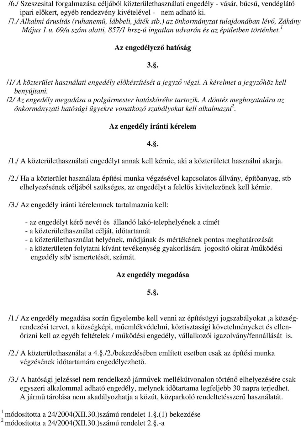 1 Az engedélyező hatóság /1/ A közterület használati engedély előkészítését a jegyző végzi. A kérelmet a jegyzőhöz kell benyújtani. /2/ Az engedély megadása a polgármester hatáskörébe tartozik.