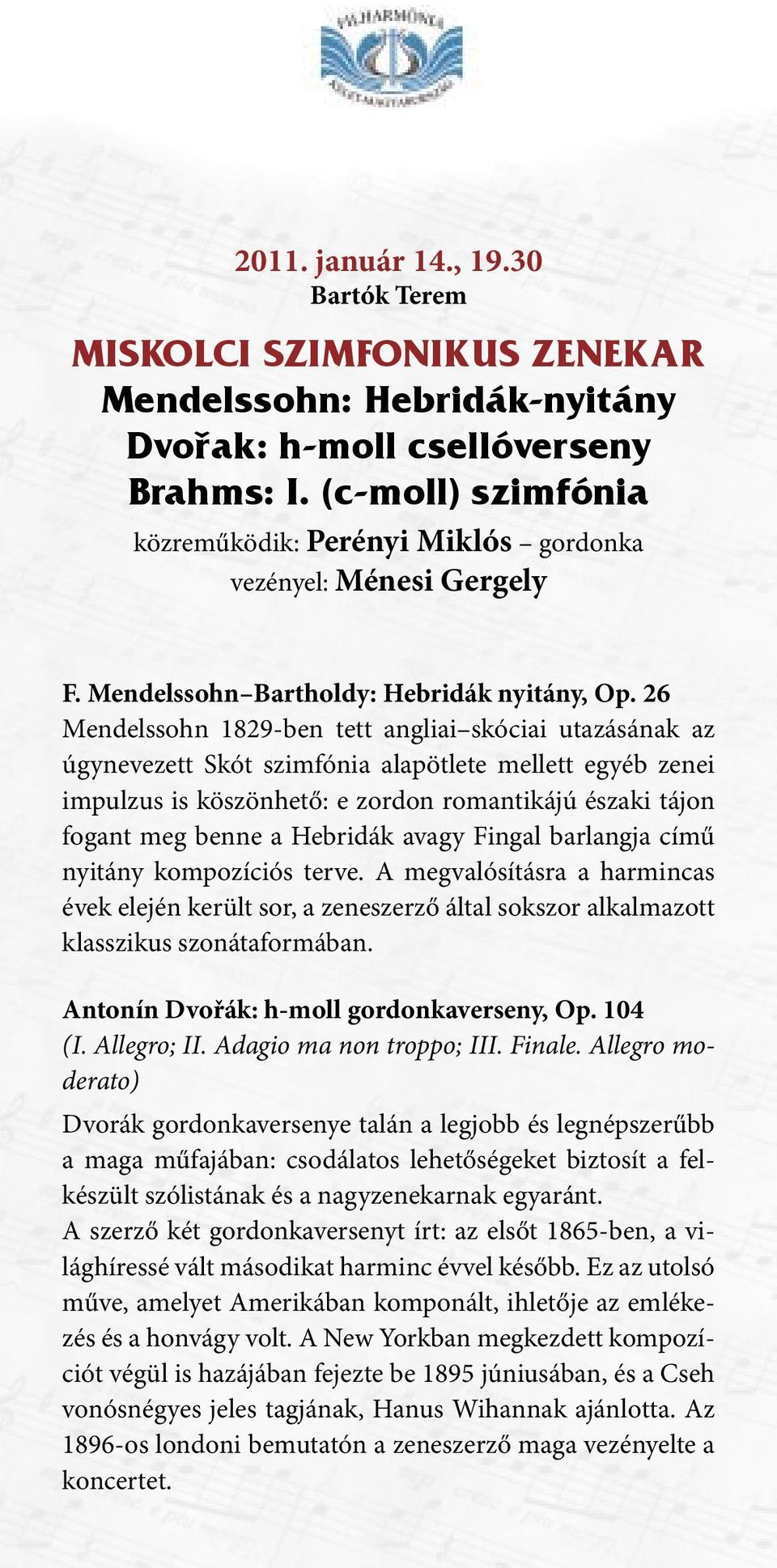 26 Mendelssohn 1829-ben tett angliai skóciai utazásának az úgynevezett Skót szimfónia alapötlete mellett egyéb zenei impulzus is köszönhető: e zordon romantikájú északi tájon fogant meg benne a