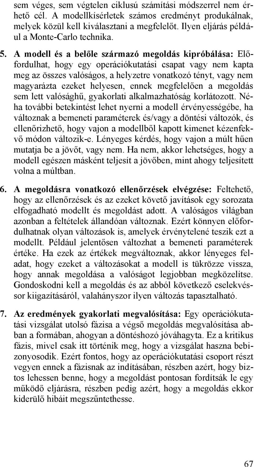 A modell és a belőle származó megoldás kipróbálása: Előfordulhat, hogy egy operációkutatási csapat vagy nem kapta meg az összes valóságos, a helyzetre vonatkozó tényt, vagy nem magyarázta ezeket
