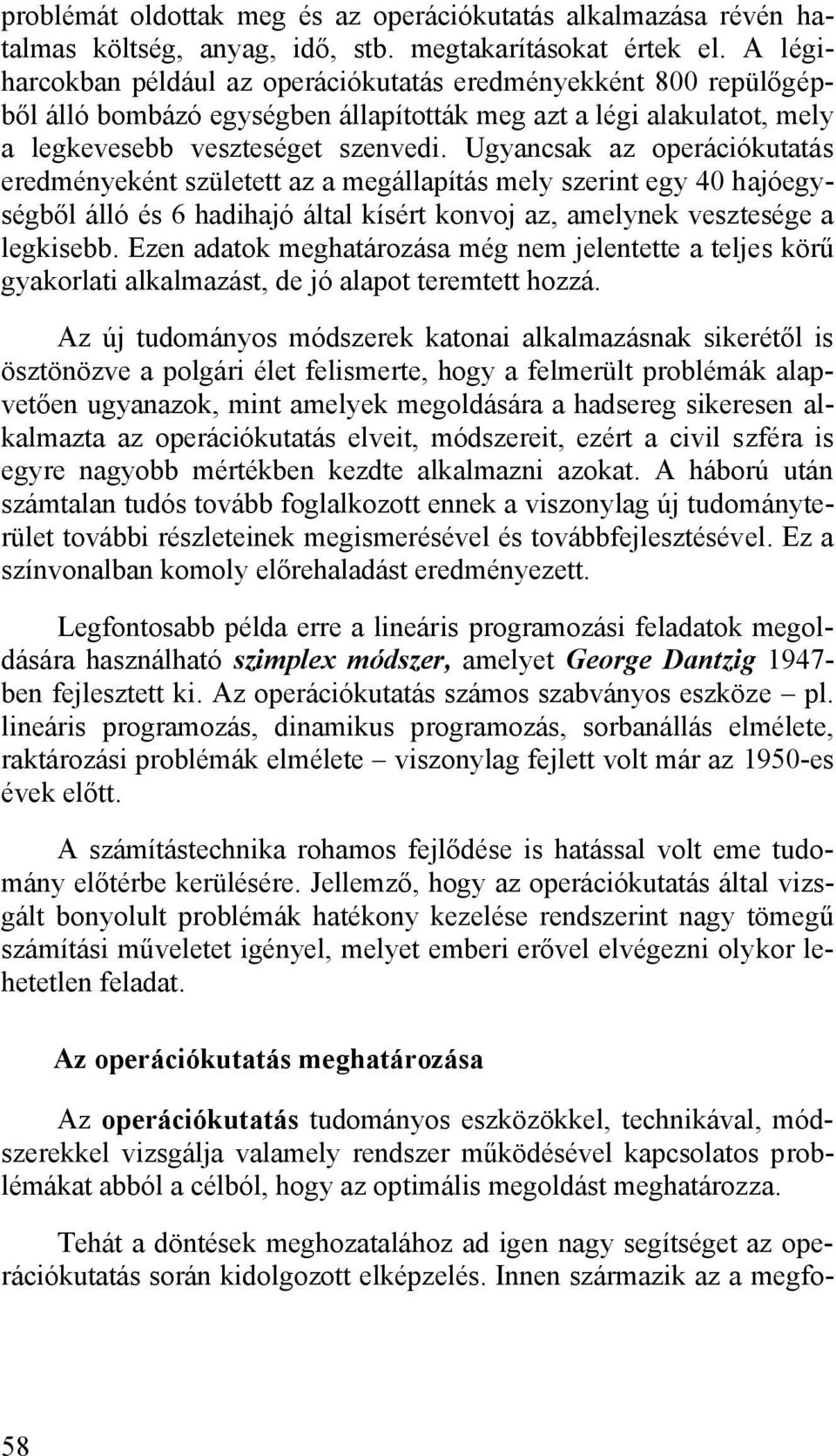 Ugyancsak az operációkutatás eredményeként született az a megállapítás mely szerint egy 40 hajóegységből álló és 6 hadihajó által kísért konvoj az, amelynek vesztesége a legkisebb.