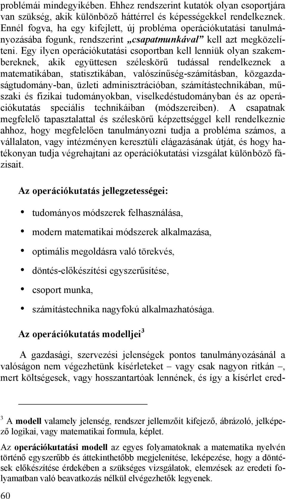 Egy ilyen operációkutatási csoportban kell lenniük olyan szakembereknek, akik együttesen széleskörű tudással rendelkeznek a matematikában, statisztikában, valószínűség-számításban,