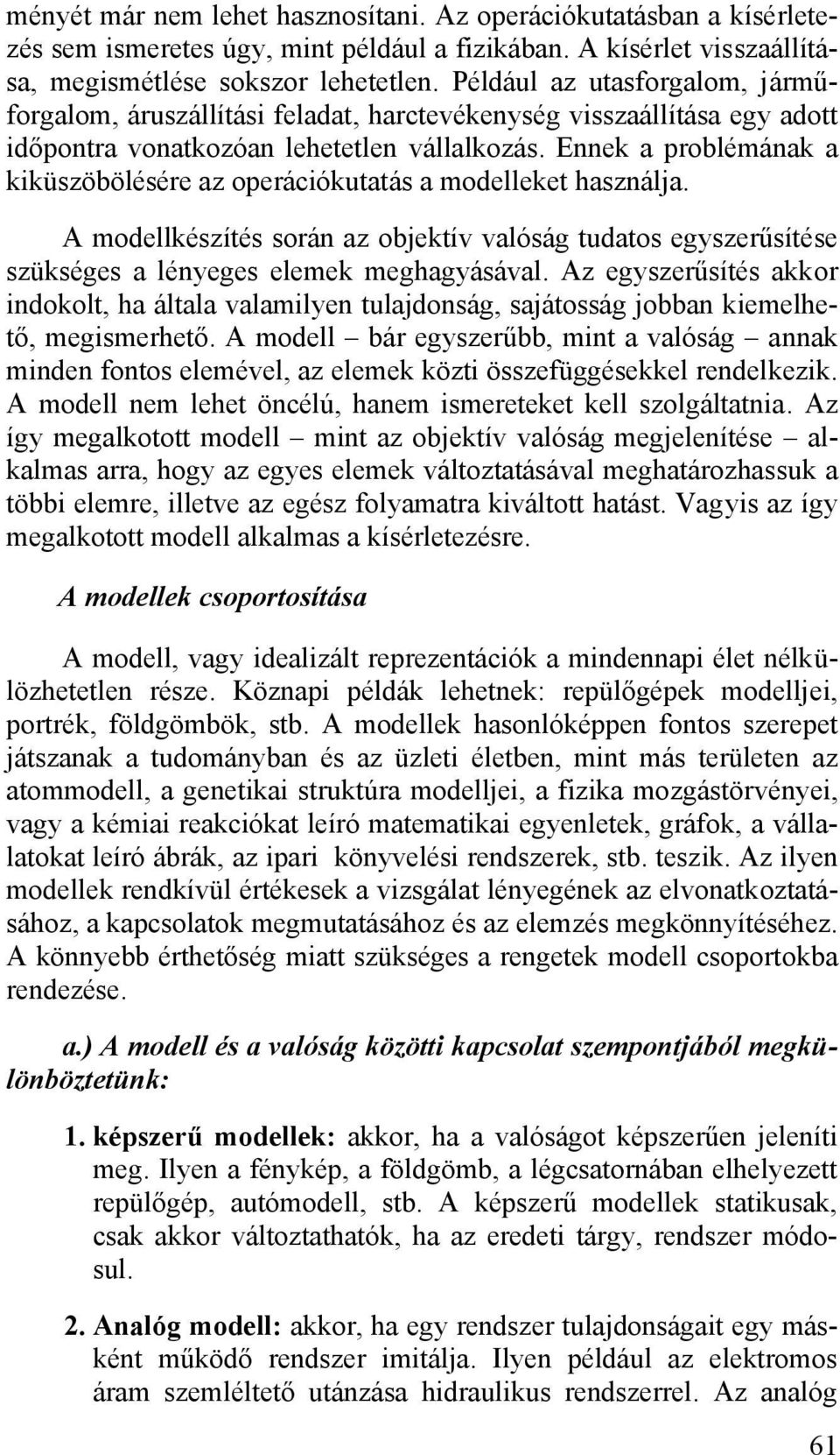 Ennek a problémának a kiküszöbölésére az operációkutatás a modelleket használja. A modellkészítés során az objektív valóság tudatos egyszerűsítése szükséges a lényeges elemek meghagyásával.