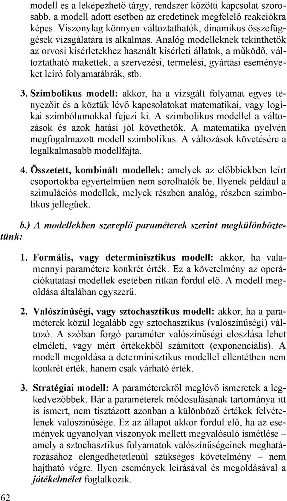 Analóg modelleknek tekinthetők az orvosi kísérletekhez használt kísérleti állatok, a működő, változtatható makettek, a szervezési, termelési, gyártási eseményeket leíró folyamatábrák, stb. 3.