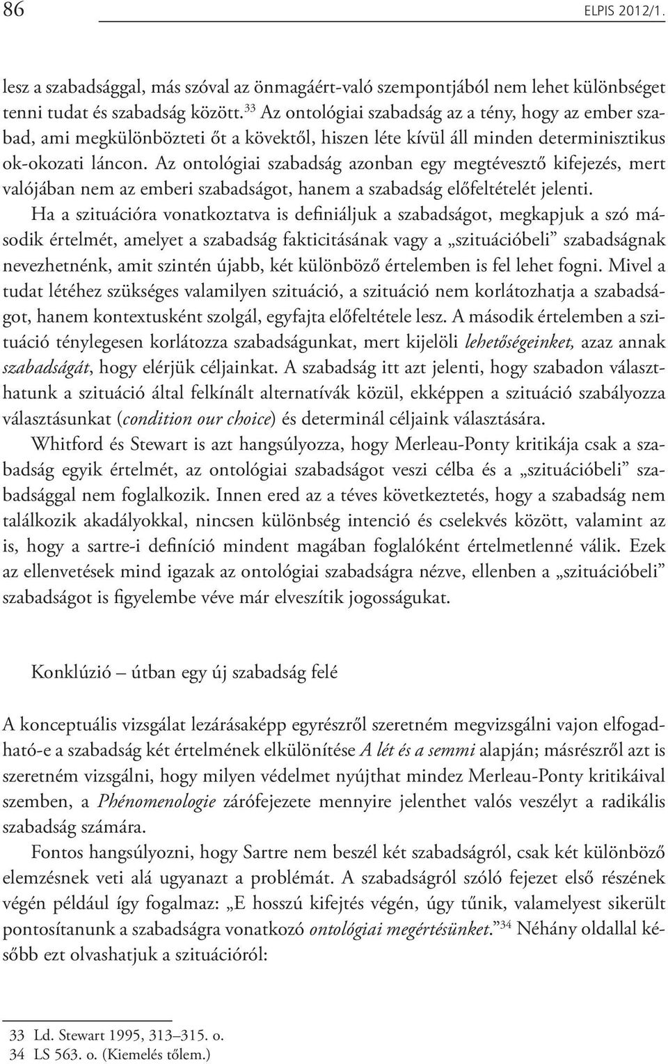 Az ontológiai szabadság azonban egy megtévesztő kifejezés, mert valójában nem az emberi szabadságot, hanem a szabadság előfeltételét jelenti.