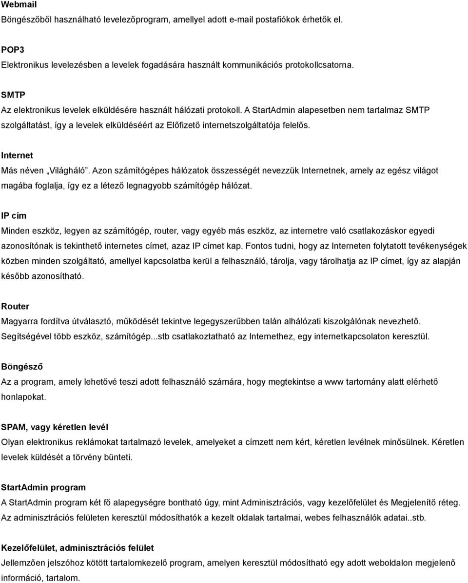 Internet Más néven Világháló. Azon számítógépes hálózatok összességét nevezzük Internetnek, amely az egész világot magába foglalja, így ez a létező legnagyobb számítógép hálózat.