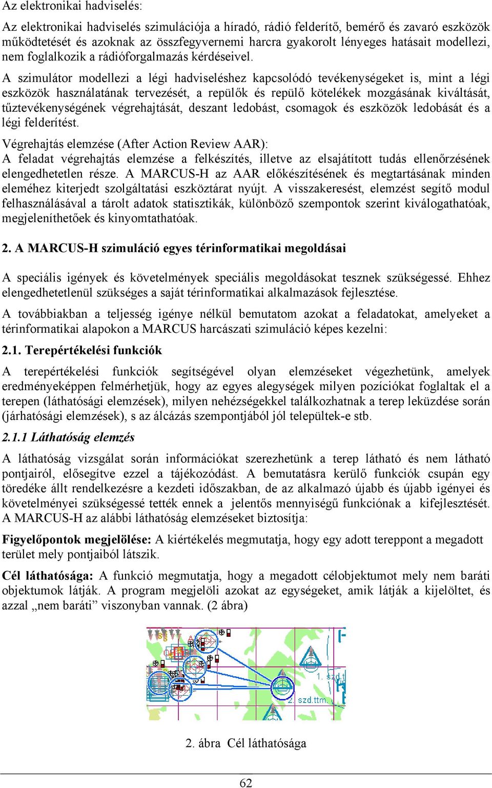 A szimulátor modellezi a légi hadviseléshez kapcsolódó tevékenységeket is, mint a légi eszközök használatának tervezését, a repülők és repülő kötelékek mozgásának kiváltását, tűztevékenységének