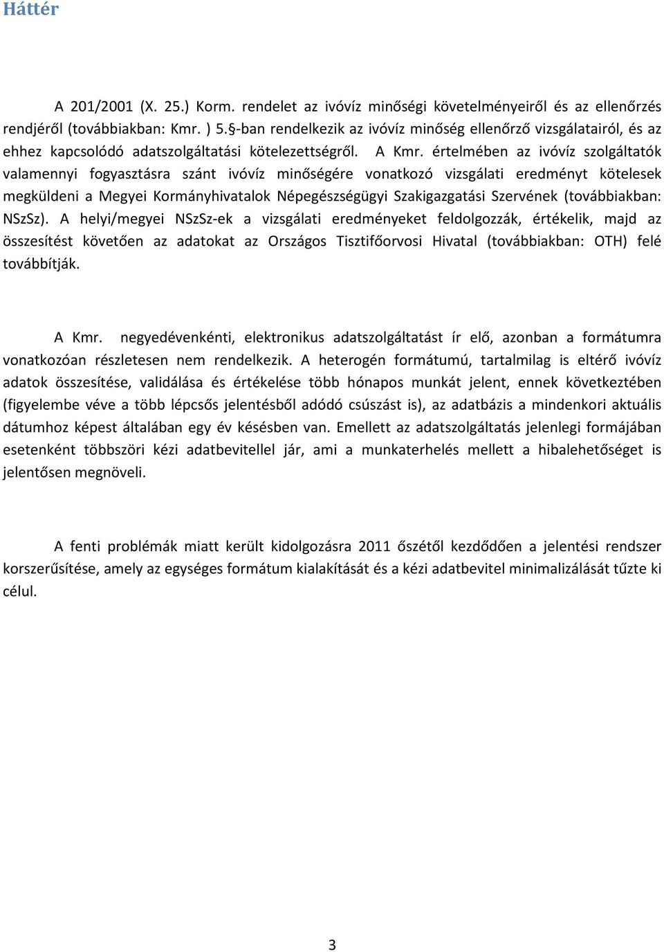 értelmében az ivóvíz szolgáltatók valamennyi fogyasztásra szánt ivóvíz minőségére vonatkozó vizsgálati eredményt kötelesek megküldeni a Megyei Kormányhivatalok Népegészségügyi Szakigazgatási