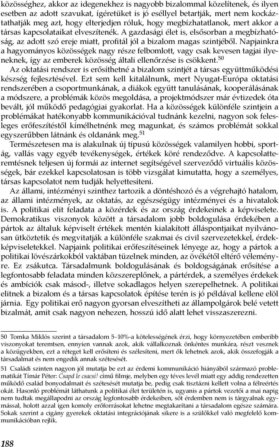 Napjainkra a hagyományos közösségek nagy része felbomlott, vagy csak kevesen tagjai ilyeneknek, így az emberek közösség általi ellenőrzése is csökkent.