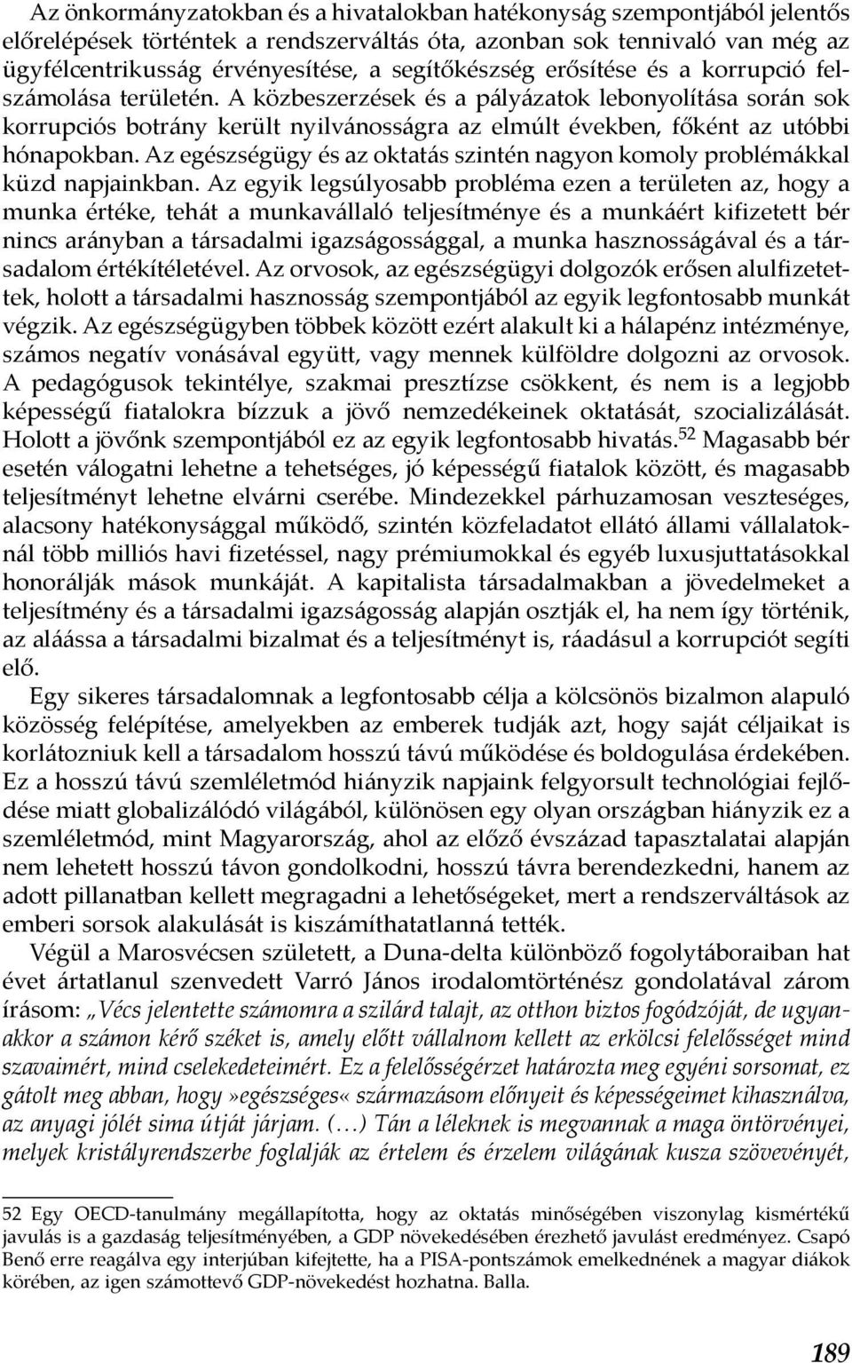 A közbeszerzések és a pályázatok lebonyolítása során sok korrupciós botrány került nyilvánosságra az elmúlt években, főként az utóbbi hónapokban.