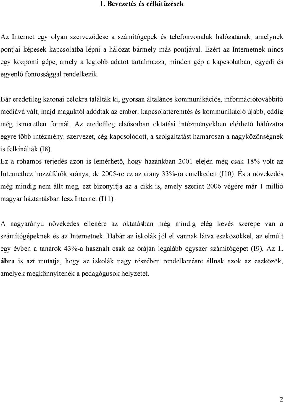 Bár eredetileg katonai célokra találták ki, gyorsan általános kommunikációs, információtovábbító médiává vált, majd maguktól adódtak az emberi kapcsolatteremtés és kommunikáció újabb, eddig még