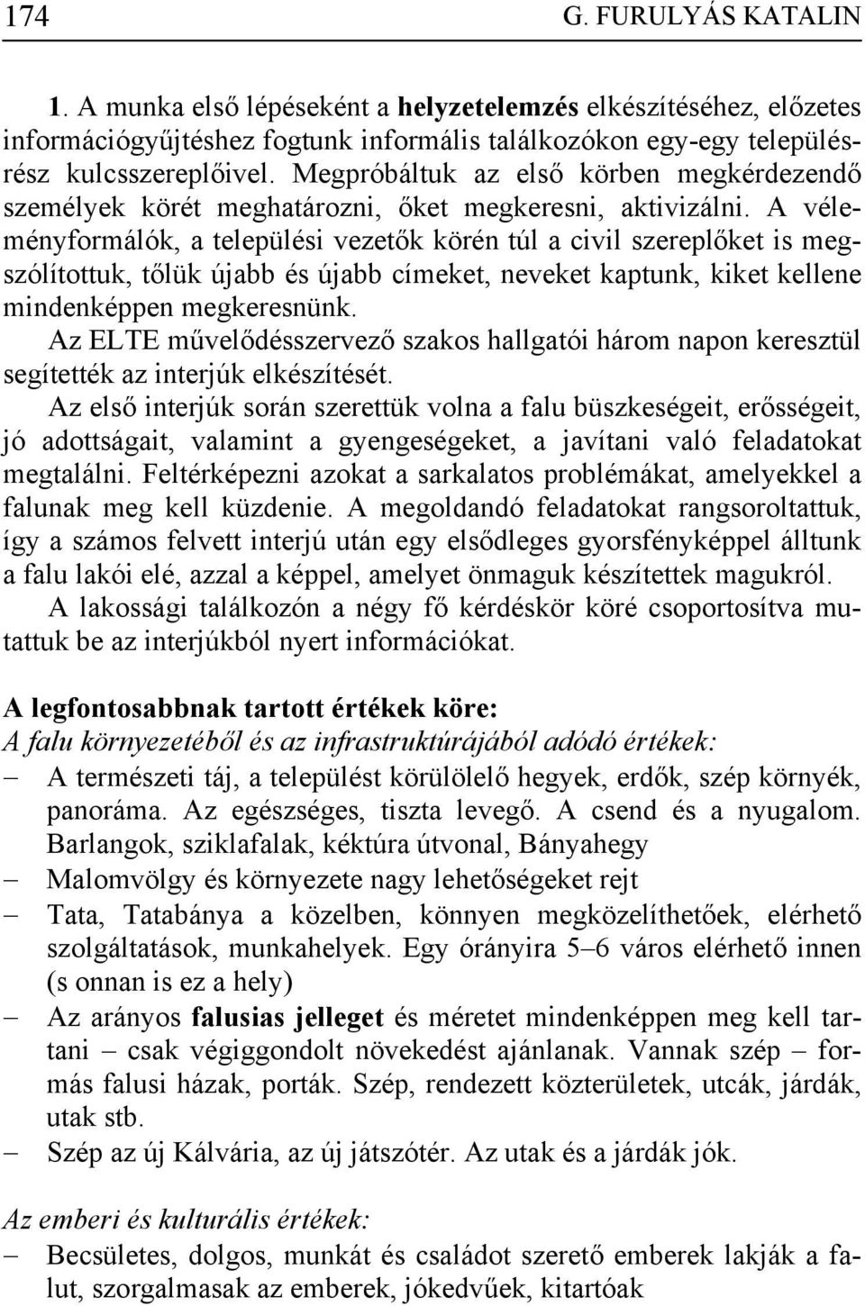 A véleményformálók, a települési vezetők körén túl a civil szereplőket is megszólítottuk, tőlük újabb és újabb címeket, neveket kaptunk, kiket kellene mindenképpen megkeresnünk.