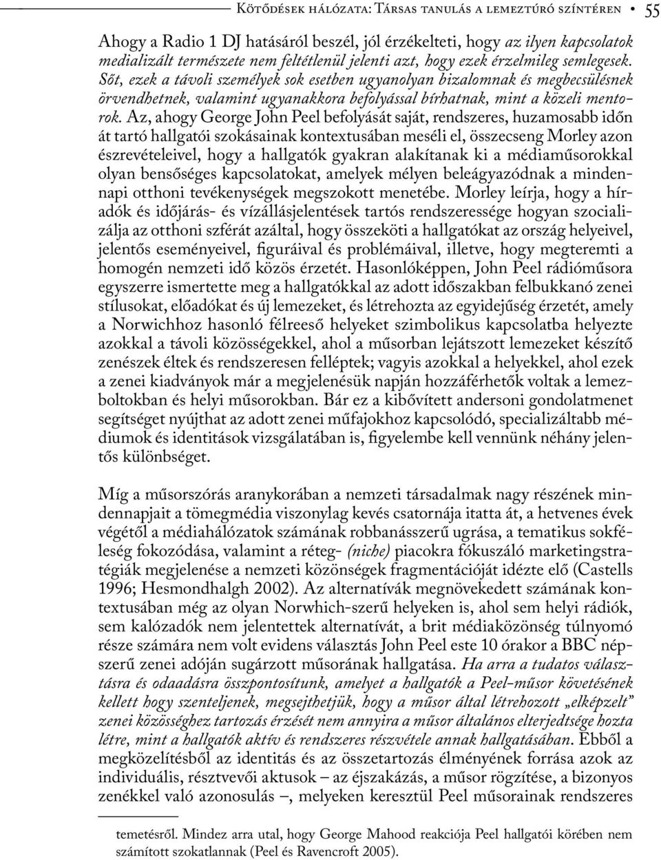 Az, ahogy George John Peel befolyását saját, rendszeres, huzamosabb időn át tartó hallgatói szokásainak kontextusában meséli el, összecseng Morley azon észrevételeivel, hogy a hallgatók gyakran