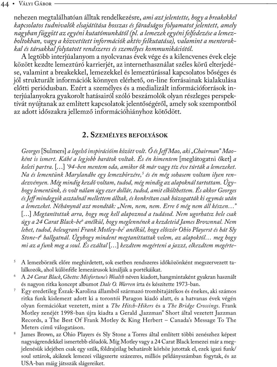 a lemezek egyéni felfedezése a lemezboltokban, vagy a közvetített információk aktív felkutatása), valamint a mentorokkal és társakkal folytatott rendszeres és személyes kommunikációtól.