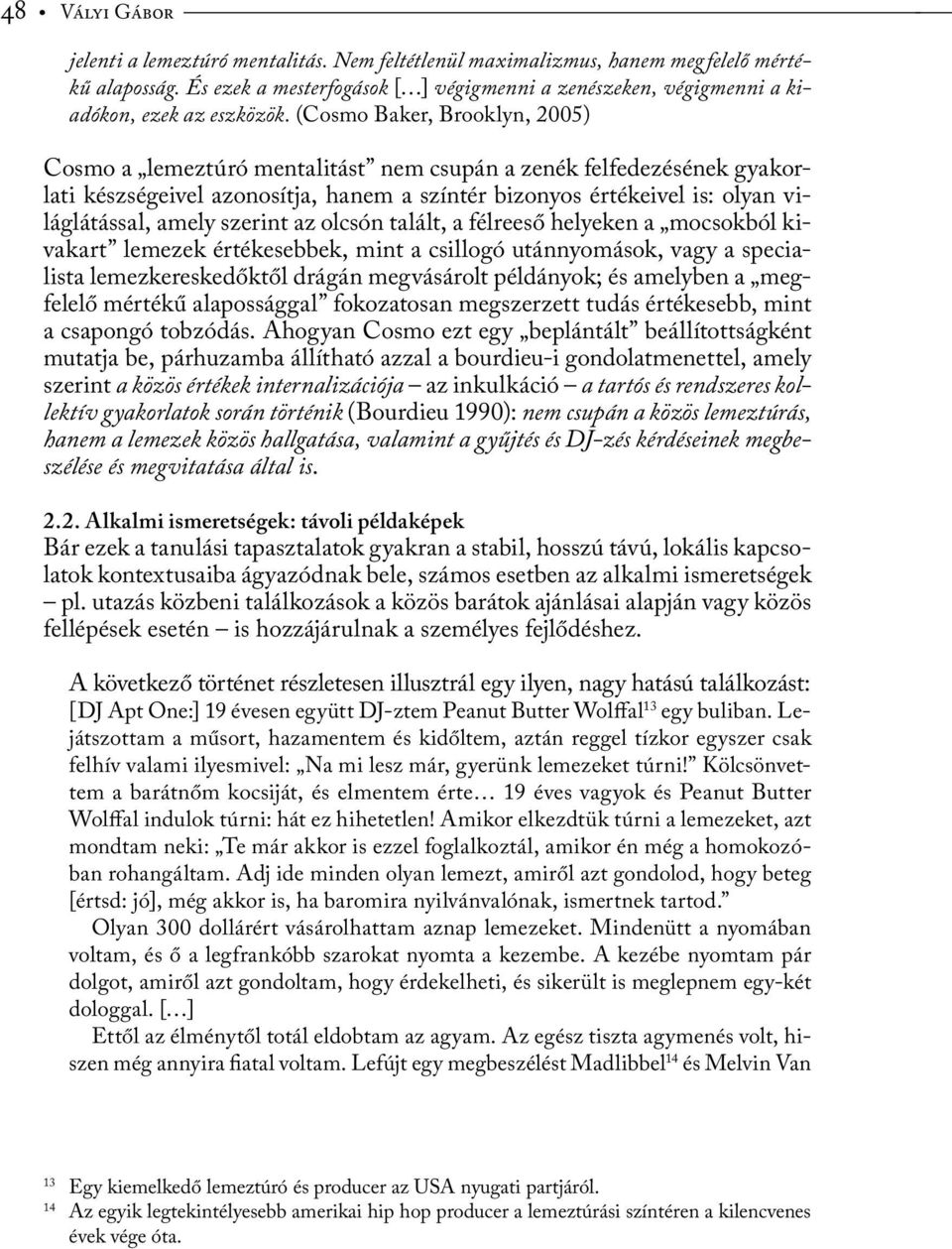 (Cosmo Baker, Brooklyn, 2005) Cosmo a lemeztúró mentalitást nem csupán a zenék felfedezésének gyakorlati készségeivel azonosítja, hanem a színtér bizonyos értékeivel is: olyan világlátással, amely