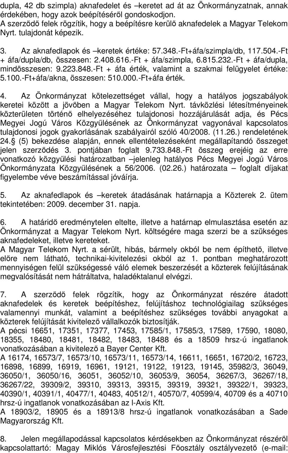 -Ft + áfa/dupla/db, összesen: 2.408.616.-Ft + áfa/szimpla, 6.815.232.-Ft + áfa/dupla, mindösszesen: 9.223.848.-Ft + áfa érték, valamint a szakmai felügyelet értéke: 5.100.-Ft+áfa/akna, összesen: 510.