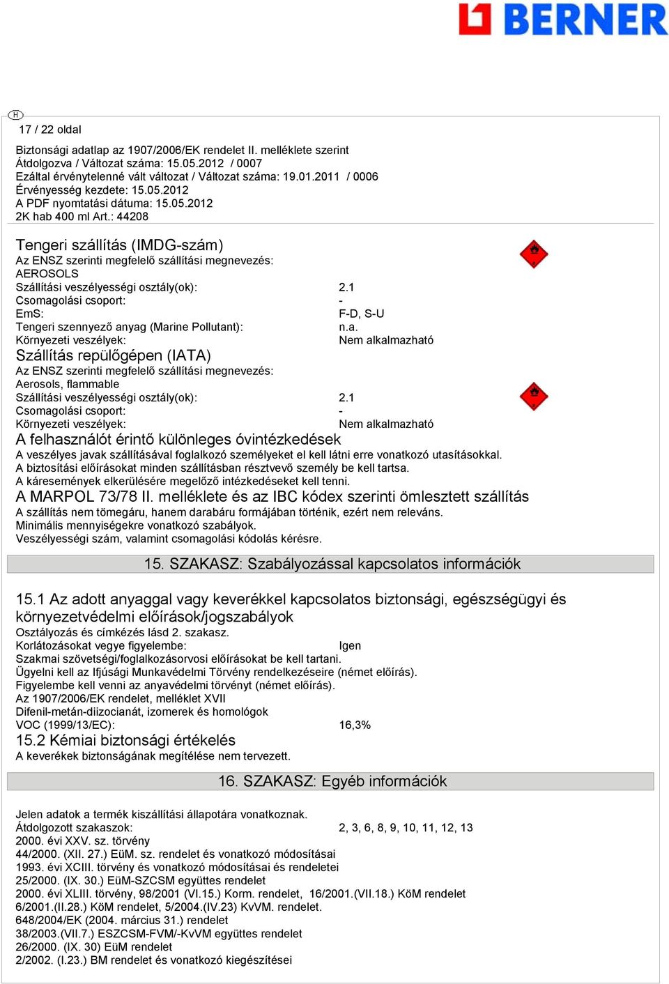 1 Csomaolási csoport: - Környezeti veszélyek: Nem alkalmazható A felhasználót érintő különlees óvintézkedések A veszélyes javak szállításával folalkozó személyeket el kell látni erre vonatkozó