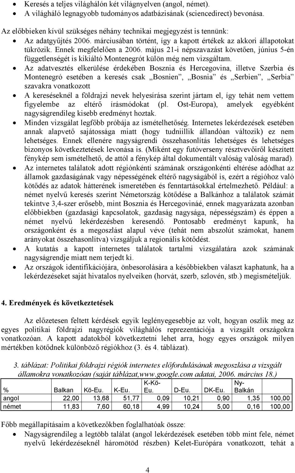 május 21-i népszavazást követően, június 5-én függetlenségét is kikiáltó Montenegrót külön még nem vizsgáltam.