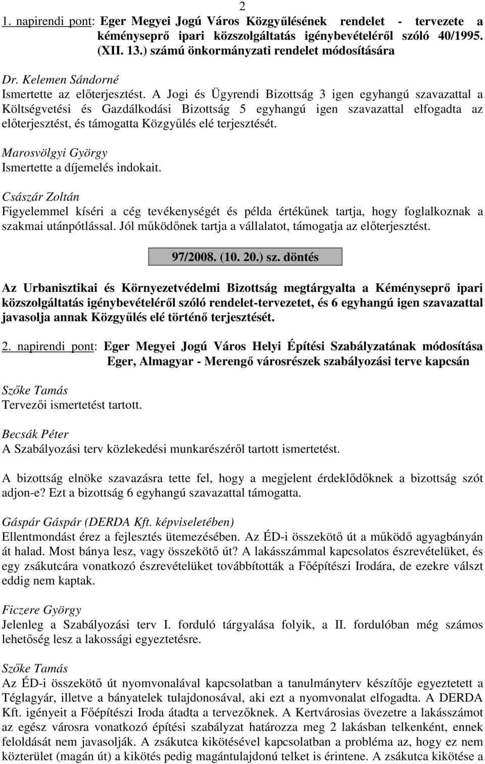 A Jogi és Ügyrendi Bizottság 3 igen egyhangú szavazattal a Költségvetési és Gazdálkodási Bizottság 5 egyhangú igen szavazattal elfogadta az előterjesztést, és támogatta Közgyűlés elé terjesztését.