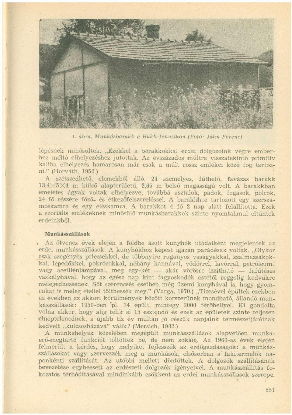 ) A szétszedhető, elemekből álló, 24 személyes, fűthető, favázas barakk 13,4X5X4 m külső alapterületű, 2,65 m belső magasságú volt.