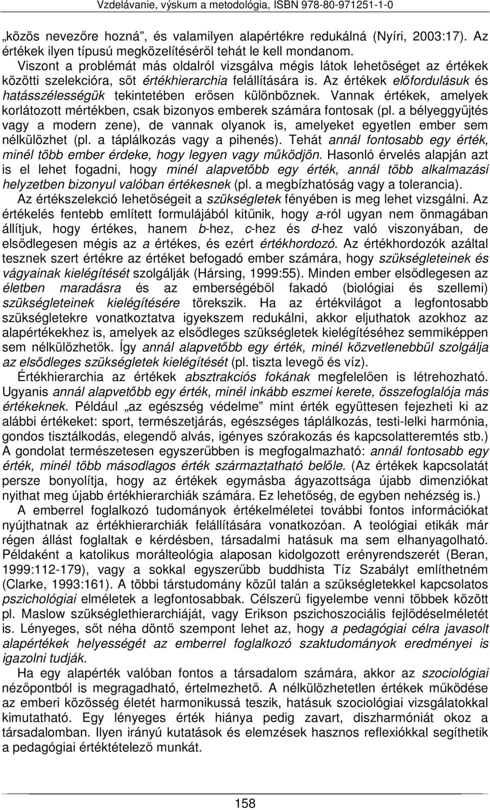 Az értékek előfordulásuk és hatásszélességük tekintetében erősen különböznek. Vannak értékek, amelyek korlátozott mértékben, csak bizonyos emberek számára fontosak (pl.