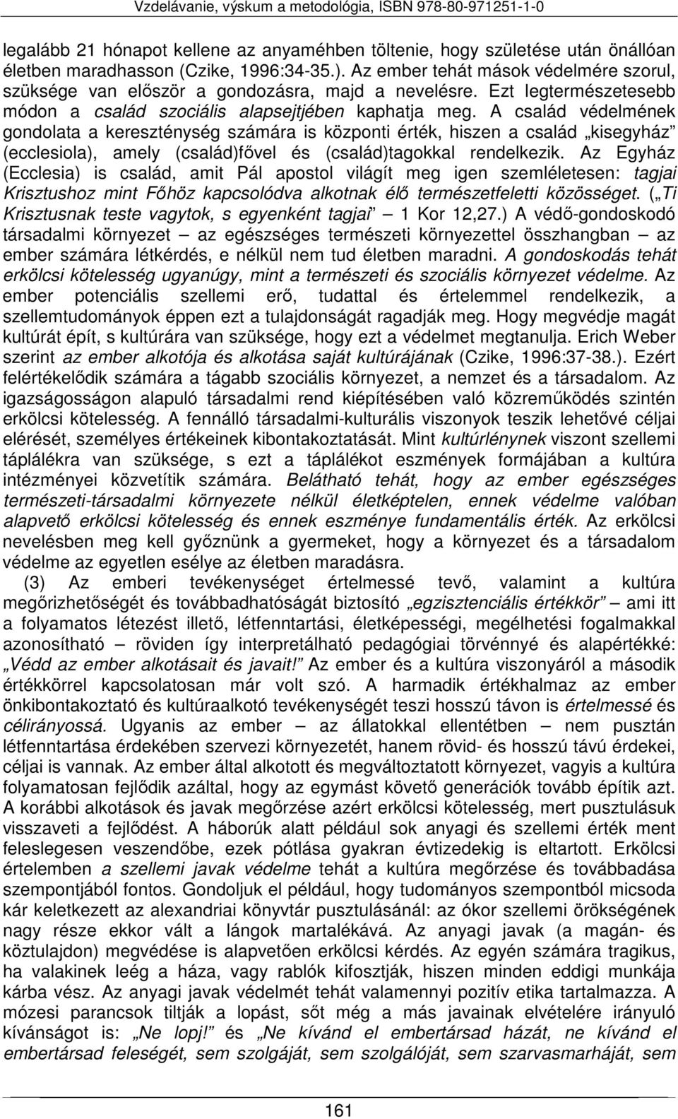 A család védelmének gondolata a kereszténység számára is központi érték, hiszen a család kisegyház (ecclesiola), amely (család)fővel és (család)tagokkal rendelkezik.