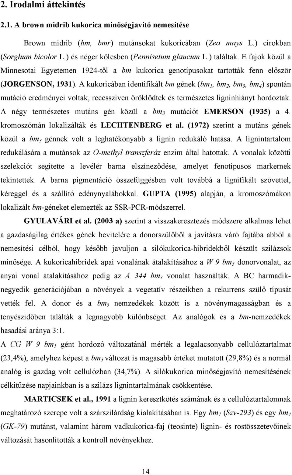 A kukoricában identifikált bm gének (bm 1, bm 2, bm 3, bm 4 ) spontán mutáció eredményei voltak, recesszíven öröklődtek és természetes ligninhiányt hordoztak.