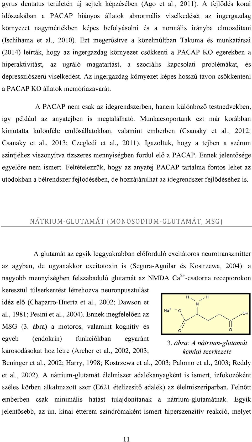 Ezt megerősítve a közelmúltban Takuma és munkatársai (2014) leírták, hogy az ingergazdag környezet csökkenti a PACAP KO egerekben a hiperaktivitást, az ugráló magatartást, a szociális kapcsolati