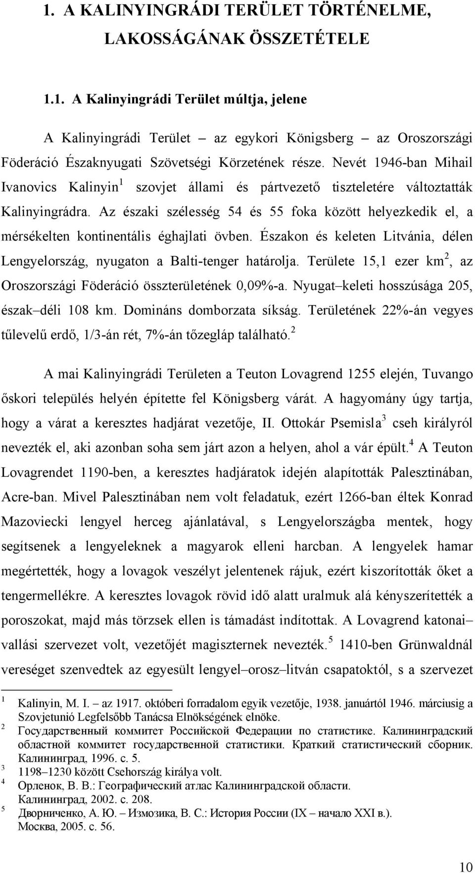 Az északi szélesség 54 és 55 foka között helyezkedik el, a mérsékelten kontinentális éghajlati övben. Északon és keleten Litvánia, délen Lengyelország, nyugaton a Balti-tenger határolja.