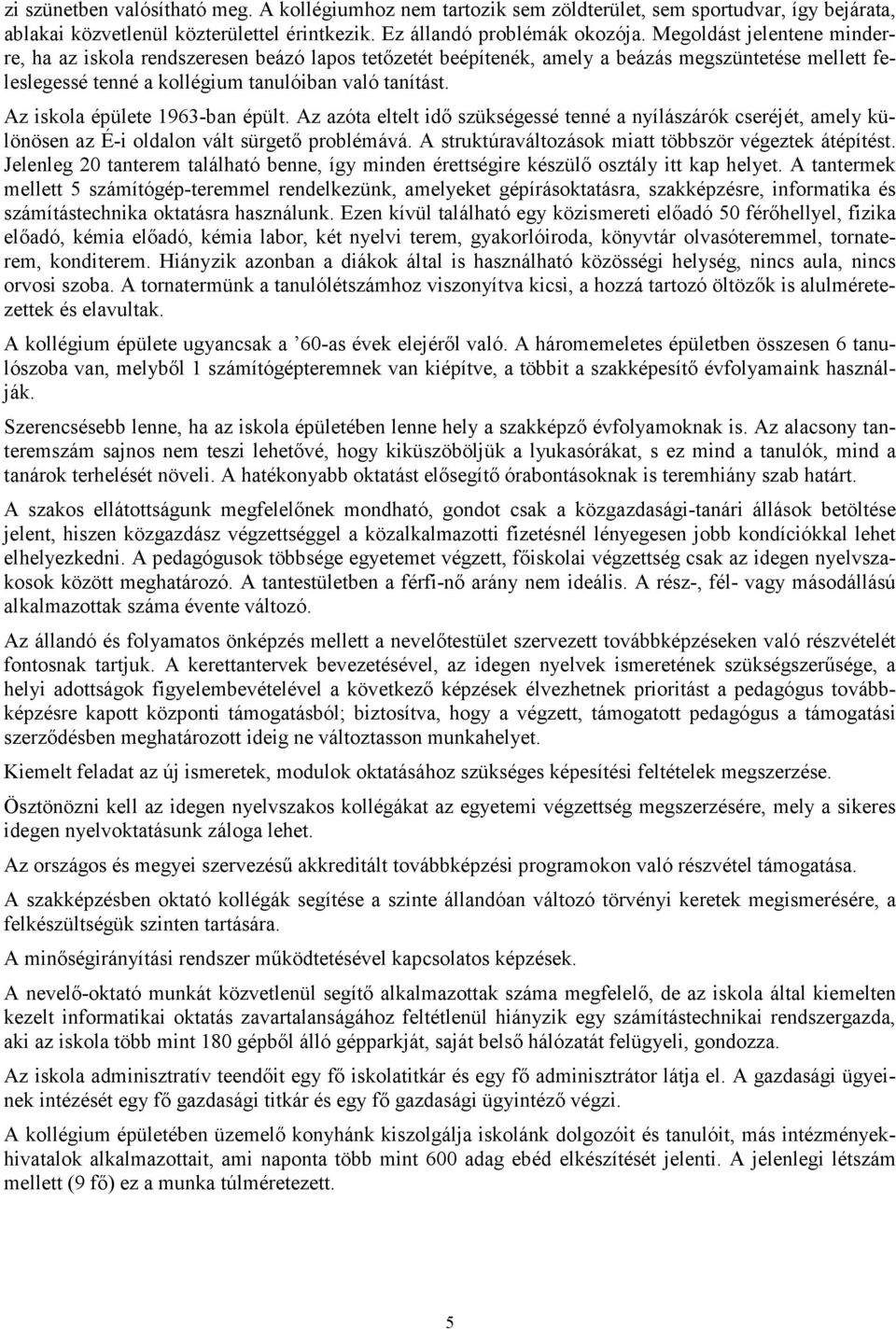 Az iskola épülete 1963-ban épült. Az azóta eltelt idő szükségessé tenné a nyílászárók cseréjét, amely különösen az É-i oldalon vált sürgető problémává.