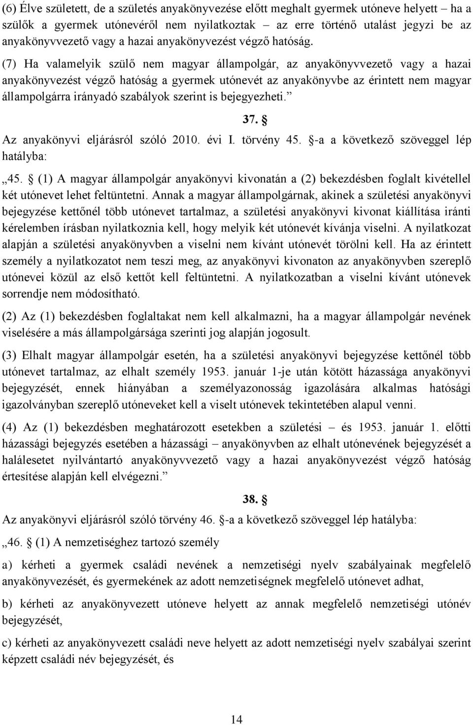 (7) Ha valamelyik szülő nem magyar állampolgár, az anyakönyvvezető vagy a hazai anyakönyvezést végző hatóság a gyermek utónevét az anyakönyvbe az érintett nem magyar állampolgárra irányadó szabályok