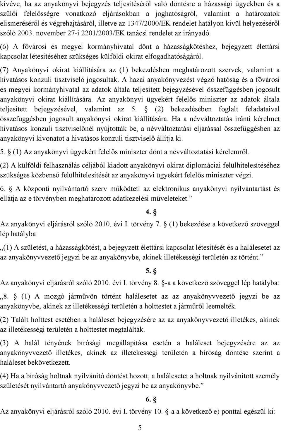 (6) A fővárosi és megyei kormányhivatal dönt a házasságkötéshez, bejegyzett élettársi kapcsolat létesítéséhez szükséges külföldi okirat elfogadhatóságáról.