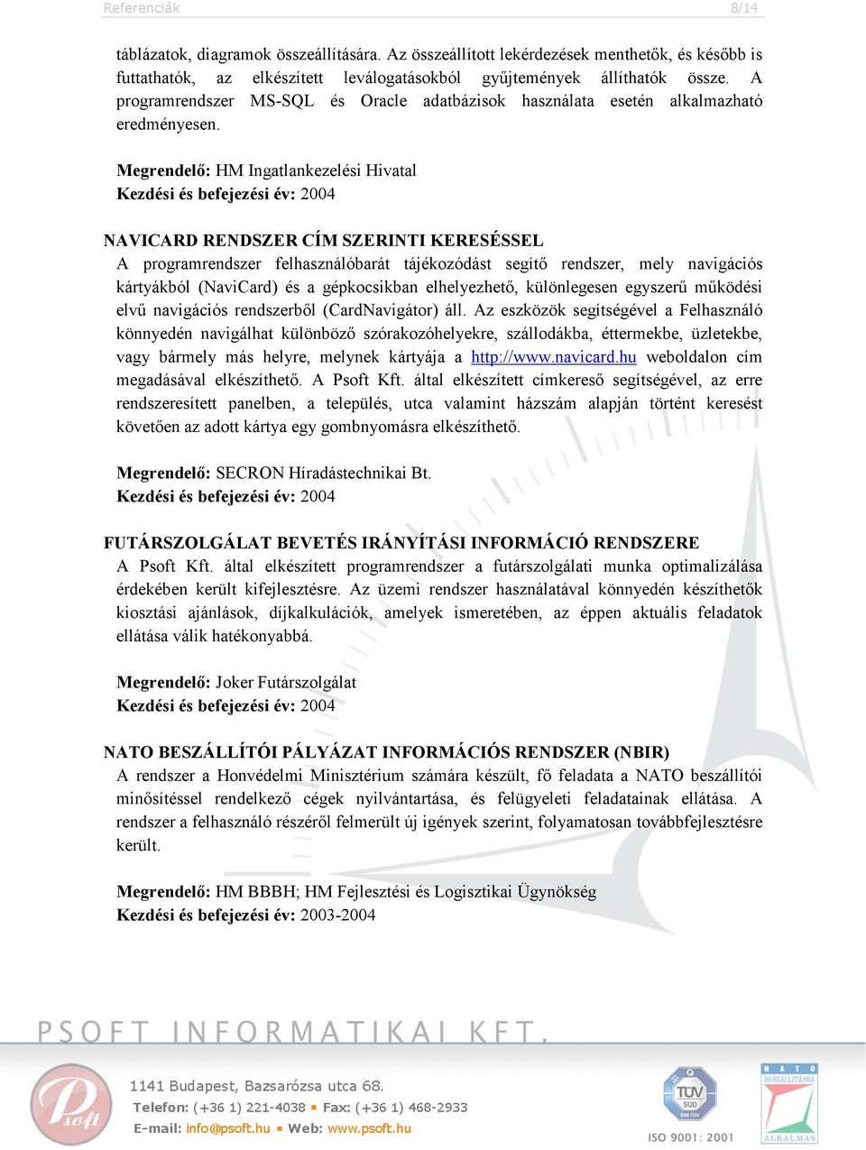 Megrendelő: HM Ingatlankezelési Hivatal Kezdési és befejezési év: 2004 NAVICARD RENDSZER CÍM SZERINTI KERESÉSSEL A programrendszer felhasználóbarát tájékozódást segítő rendszer, mely navigációs