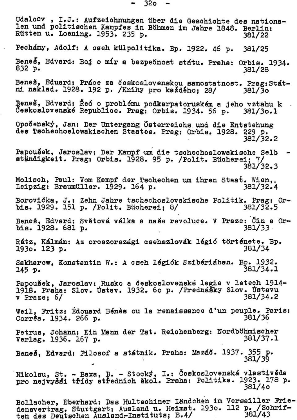 Prag:Státni naklad. 1928. 192 p. /Knihy pro kaideho; 28/ 381/3o Beneá, Edvard: ÄeO 0 problému podkarpatoruském a jeho vztahu k Ceskoslovenské Republioe. Prag: Orbis. 1934. 56 p. 381/3o.l OpoNensk^, Jan: Der Untergang Österreichs und die Entstehung des Taoheohoslowakisohen Staates.