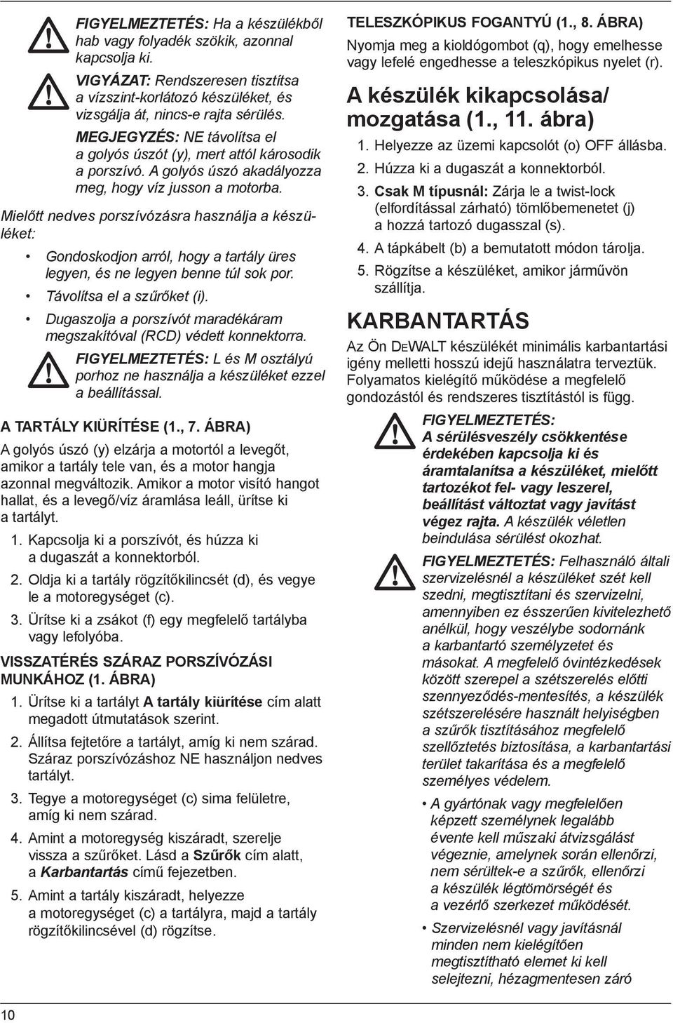 Mielőtt nedves porszívózásra használja a készüléket: Gondoskodjon arról, hogy a tartály üres legyen, és ne legyen benne túl sok por. Távolítsa el a szűrőket (i).