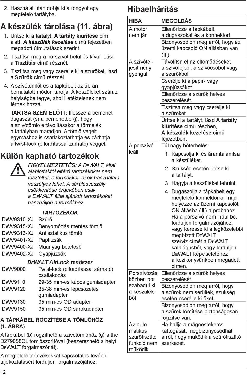 Tisztítsa meg vagy cserélje ki a szűrőket, lásd a Szűrők című résznél. 4. A szívótömlőt és a tápkábelt az ábrán bemutatott módon tárolja.