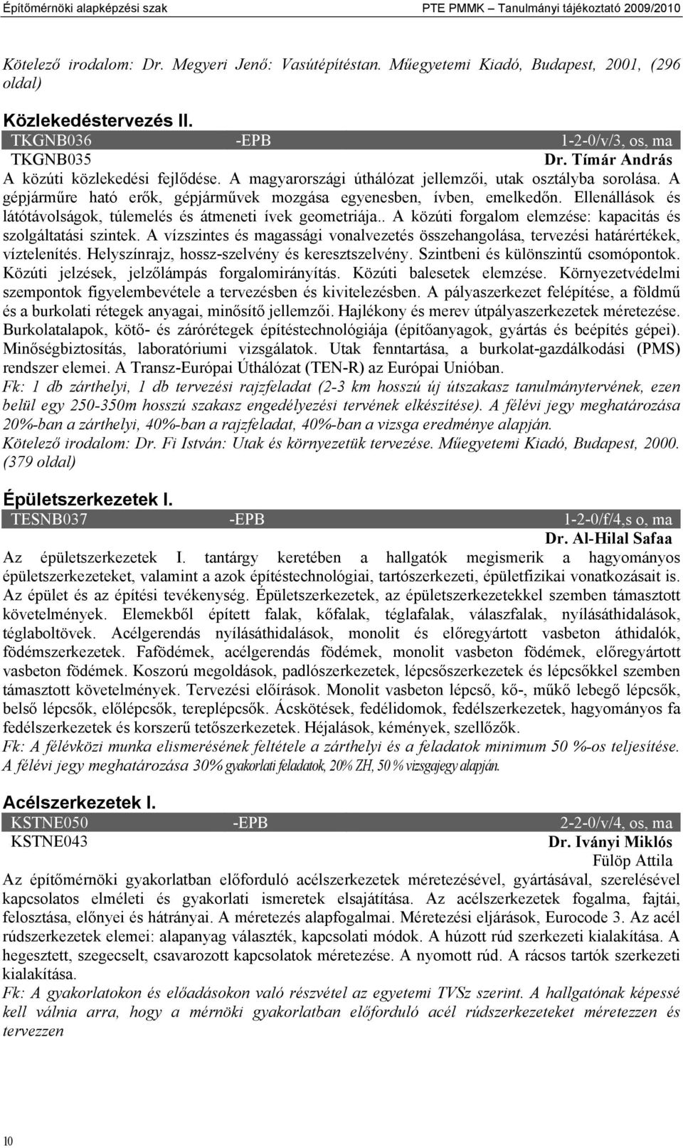 A gépjárműre ható erők, gépjárművek mozgása egyenesben, ívben, emelkedőn. Ellenállások és látótávolságok, túlemelés és átmeneti ívek geometriája.