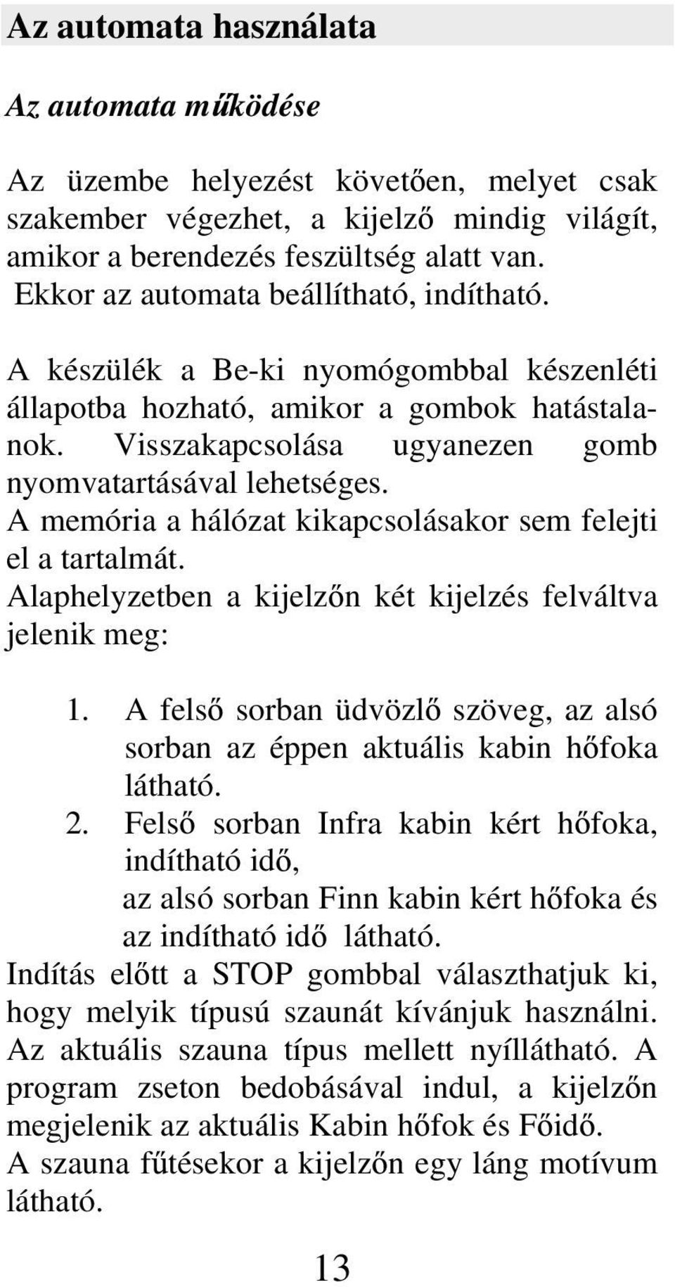 A memória a hálózat kikapcsolásakor sem felejti el a tartalmát. Alaphelyzetben a kijelz n két kijelzés felváltva jelenik meg: 1.