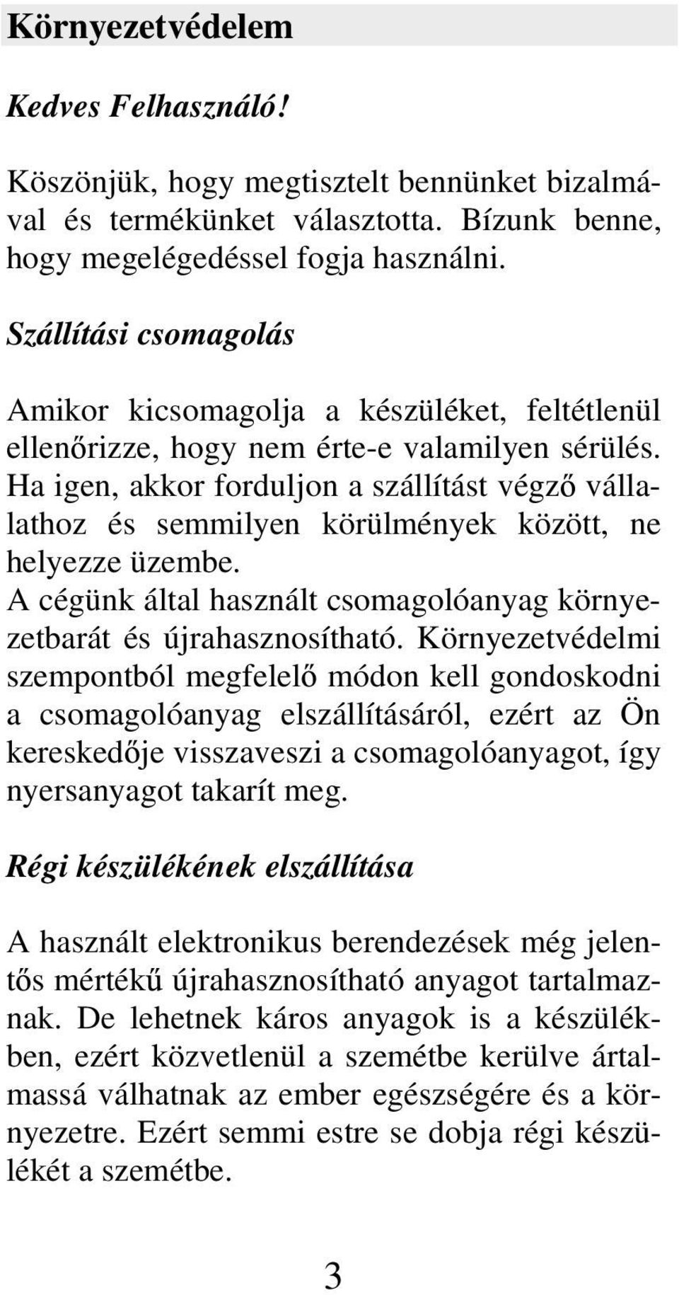 Ha igen, akkor forduljon a szállítást végz vállalathoz és semmilyen körülmények között, ne helyezze üzembe. A cégünk által használt csomagolóanyag környezetbarát és újrahasznosítható.