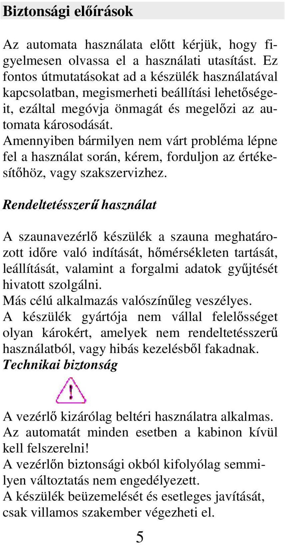 Amennyiben bármilyen nem várt probléma lépne fel a használat során, kérem, forduljon az értékesít höz, vagy szakszervizhez.