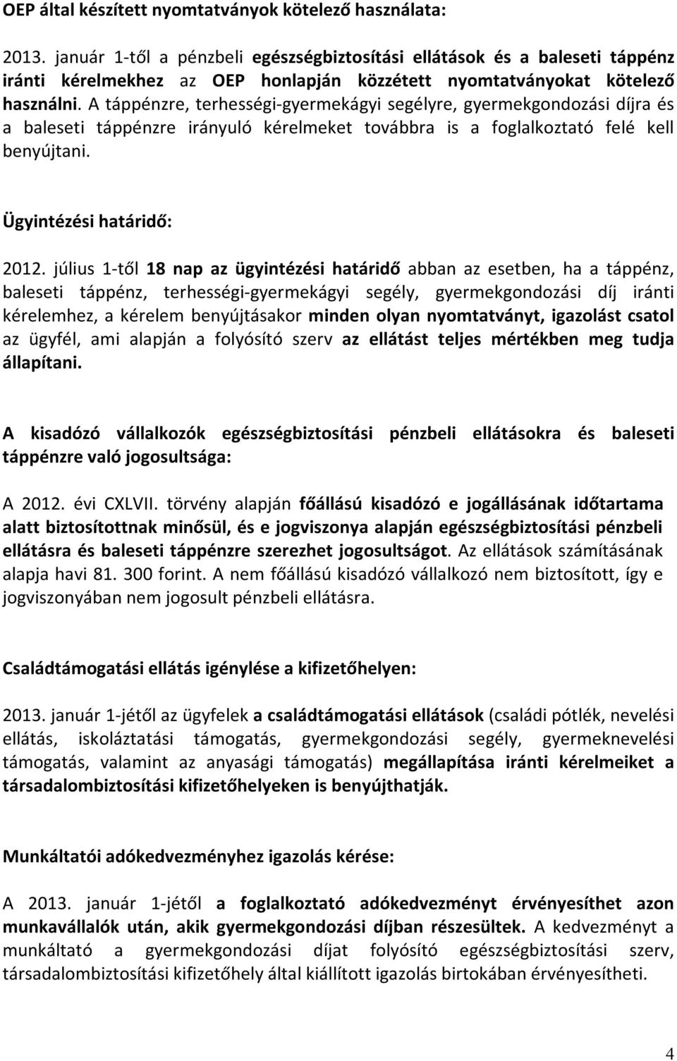 A táppénzre, terhességi-gyermekágyi segélyre, gyermekgondozási díjra és a baleseti táppénzre irányuló kérelmeket továbbra is a foglalkoztató felé kell benyújtani. Ügyintézési határidő: 2012.