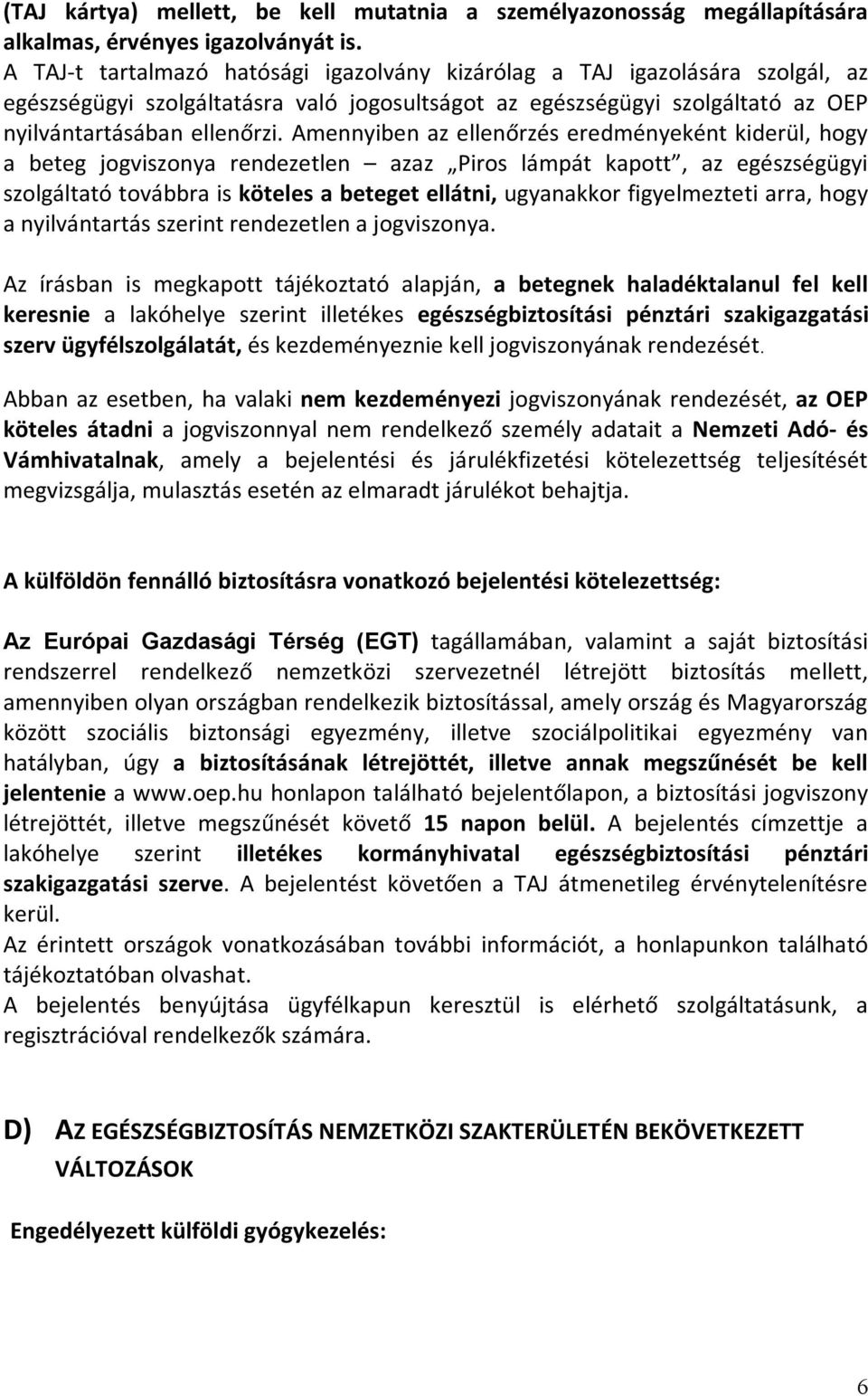 Amennyiben az ellenőrzés eredményeként kiderül, hogy a beteg jogviszonya rendezetlen azaz Piros lámpát kapott, az egészségügyi szolgáltató továbbra is köteles a beteget ellátni, ugyanakkor